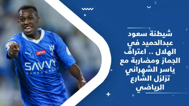 شيطنة سعود في الهلال .. اعتراف الجماز ومضاربة مع الشهراني تزلزل الشارع الرياضي