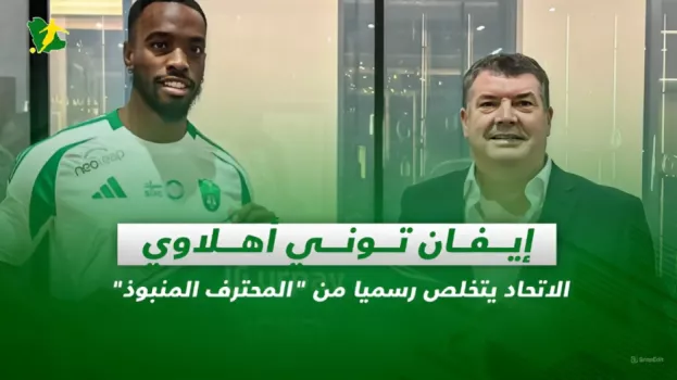 صحف السعودية| إيفان توني أهلاوي.. الاتحاد يتخلص رسميا من المحترف المنبوذ