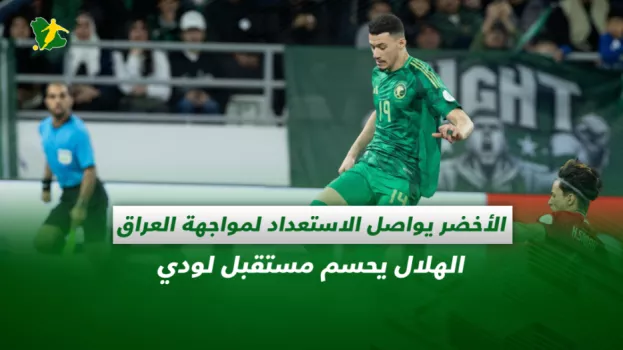 صحف السعودية| الأخضر يواصل الاستعداد لمواجهة العراق.. الهلال يحسم مستقبل لودي