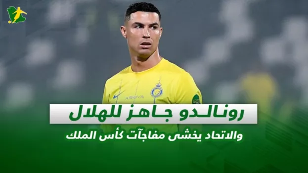 صحف السعودية| رونالدو جاهز للهلال والاتحاد يخشى مفاجآت كأس الملك