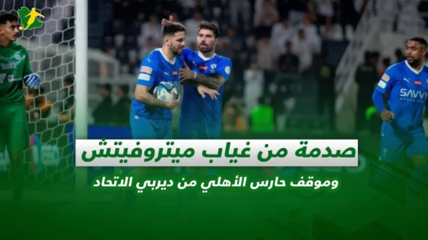 صدمة من غياب ميتروفيتش وموقف حارس الأهلي من ديربي الاتحاد