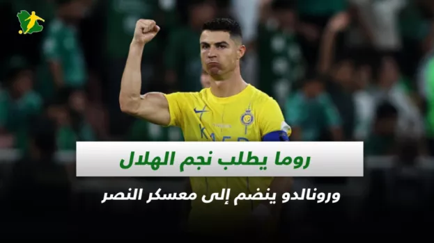 صحف السعودية| روما يطلب نجم الهلال ورونالدو ينضم إلى معسكر النصر