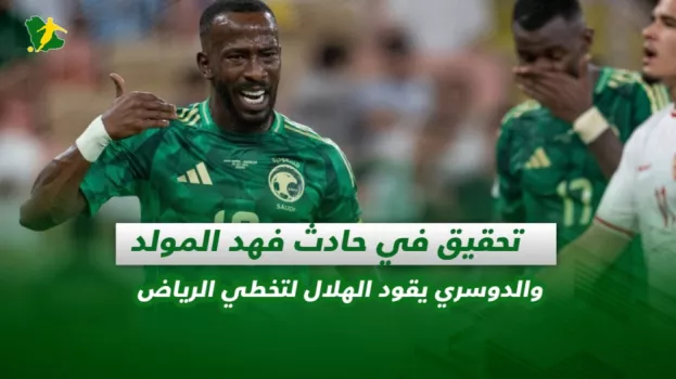 صحف السعودية | تحقيق في حادث فهد المولد والدوسري يقود الهلال لتخطي الرياض