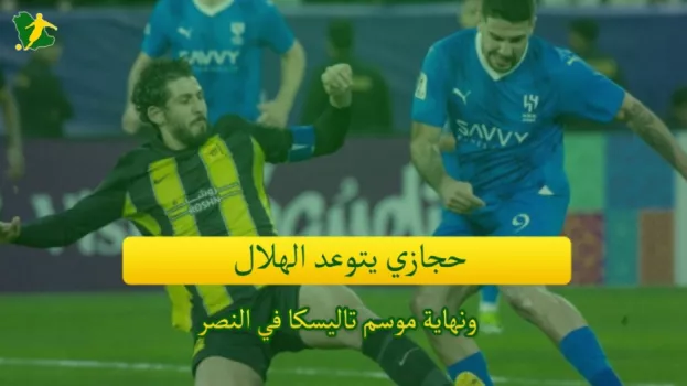 صحف السعودية| حجازي يتوعد الهلال ونهاية موسم تاليسكا في النصر