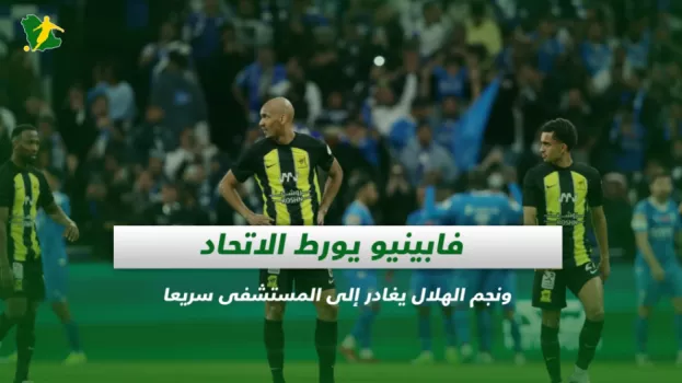 فابينيو يورط الاتحاد ونجم الهلال يغادر إلى المستشفى