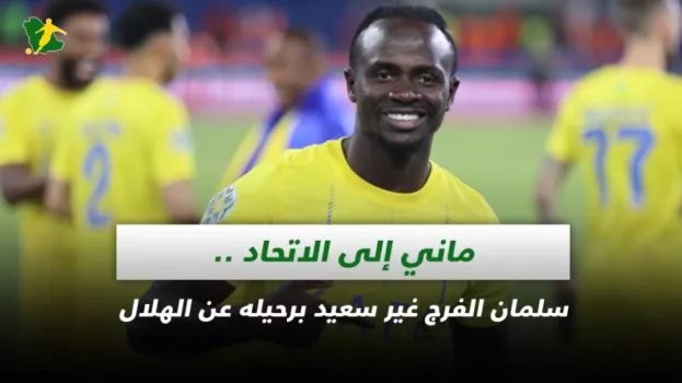 صحف السعودية| ماني إلى الاتحاد .. سلمان الفرج غير سعيد برحيله عن الهلال