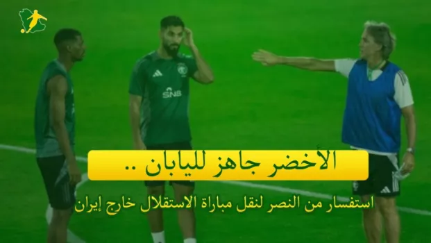 صحف السعودية | الأخضر جاهز لليابان .. استفسار من النصر لنقل مباراة الاستقلال خارج إيران