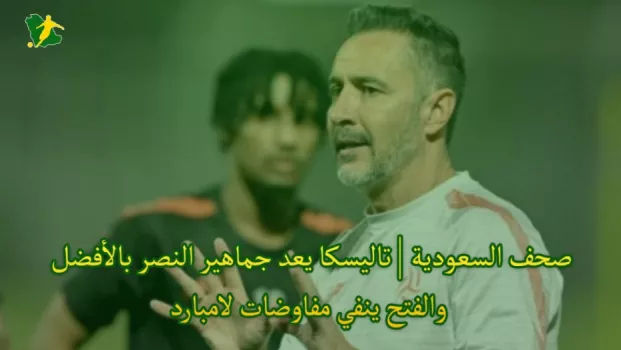 صحف السعودية | تاليسكا يعد جماهير النصر بالأفضل والفتح ينفي مفاوضات لامبارد