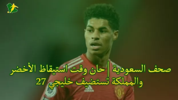 صحف السعودية | حان وقت استيقاظ الأخضر والمملكة تستضيف خليجي 27