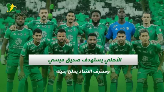 الأهلي يستهدف صديق ميسي ومحترف الاتحاد يعلن رحيله