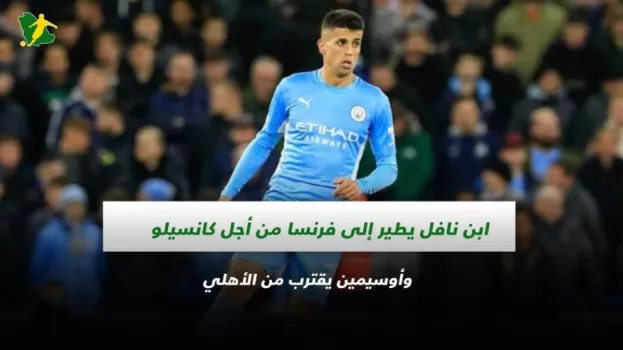 صحف السعودية| ابن نافل يطير إلى فرنسا من أجل كانسيلو وأوسيمين يقترب من الأهلي