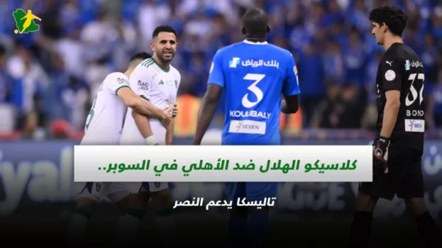 صحف السعودية| كلاسيكو الهلال ضد الأهلي في السوبر .. تاليسكا يدعم النصر