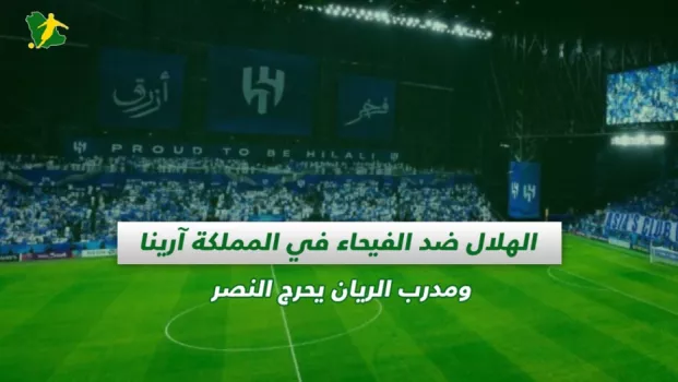 صحف السعودية | الهلال ضد الفيحاء في المملكة آرينا ومدرب الريان يحرج النصر