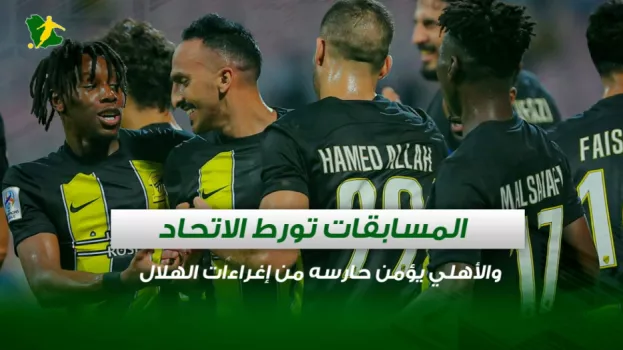 المسابقات تورط الاتحاد والأهلي يؤمن حارسه من الهلال