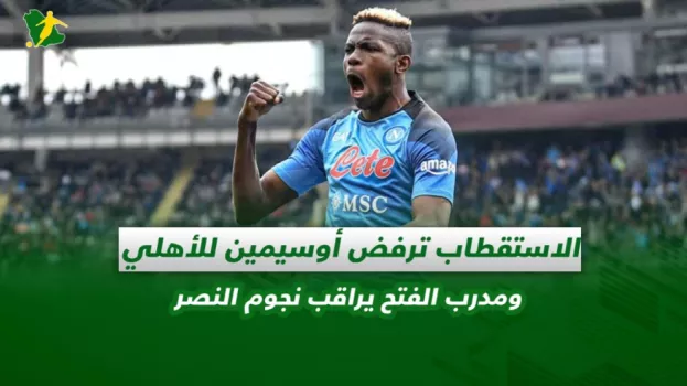 صحف السعودية| الاستقطاب ترفض أوسيمين للأهلي ومدرب الفتح يراقب نجوم النصر