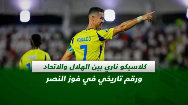 صحف السعودية| كلاسيكو ناري بين الهلال والاتحاد ورقم تاريخي في فوز النصر