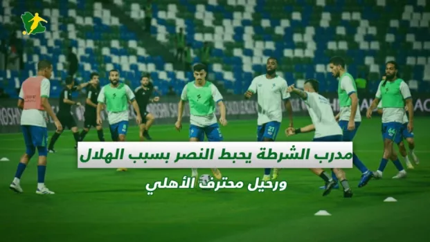 صحف السعودية | مدرب الشرطة يحبط النصر بسبب الهلال ورحيل محترف الأهلي