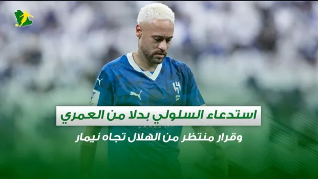 صحف السعودية | استدعاء السلولي بدلا من العمري .. وقرار منتظر من الهلال تجاه نيمار