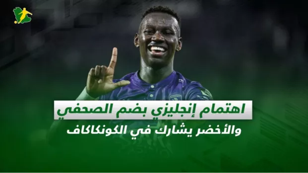 صحف السعودية | اهتمام إنجليزي بضم الصحفي .. والأخضر يشارك في الكونكاكاف