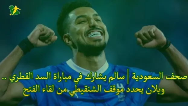 صحف السعودية | سالم يشارك في مباراة السد القطري .. وبلان يحدد موقف الشنقيطي من لقاء الفتح