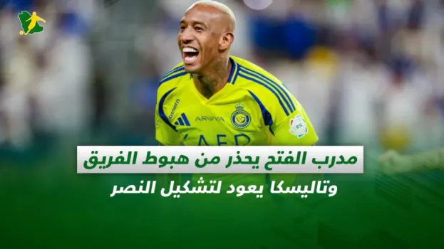 صحف السعودية | مدرب الفتح يحذر من هبوط الفريق .. وتاليسكا يعود لتشكيل النصر