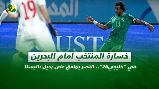 صحف السعودية| خسارة الأخضر أمام البحرين في خليجي26.. النصر يوافق على رحيل تاليسكا