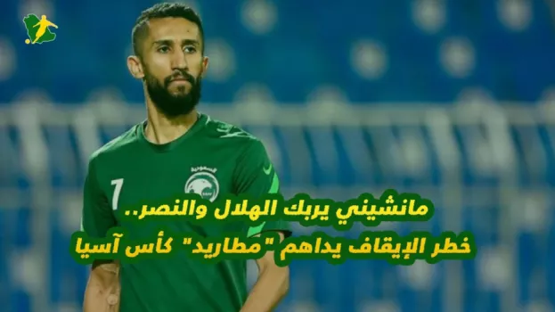 مانشيني يربك الهلال والنصر.. خطر الإيقاف يداهم مطاريد كأس آسيا