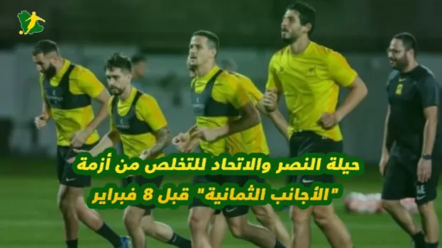 حيلة النصر والاتحاد للتخلص من أزمة الأجانب الثمانية قبل 8 فبراير