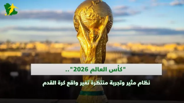 كأس العالم 2026.. نظام مثير وتجربة منتظرة تغير واقع كرة القدم