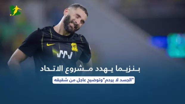 بنزيما يهدد مشروع الاتحاد .. الجسد لا يرحموتوضيح عاجل من شقيقه