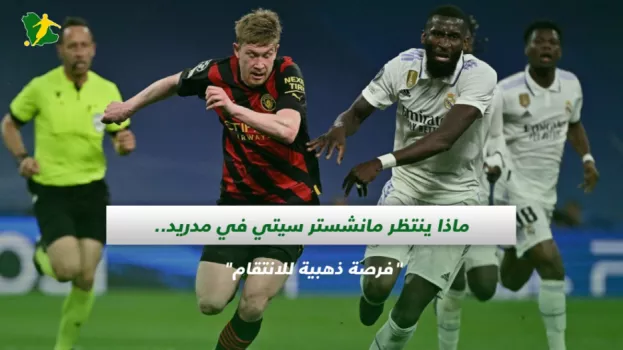 ماذا ينتظر مانشستر سيتي في مدريد.. فرصة ذهبية للانتقام