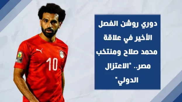 دوري روشن الفصل الأخير في علاقة محمد صلاح ومنتخب مصر.. الاعتزال