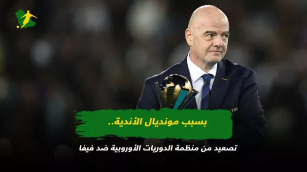 بسبب مونديال الأندية.. تصعيد من منظمة الدوريات الأوروبية ضد فيفا