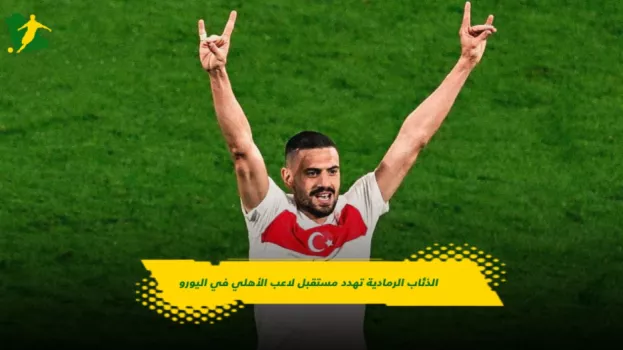 ميريح ديميرال الذئاب الرمادية تهدد مستقبل لاعب الأهلي في اليورو