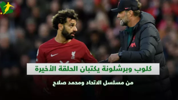 كلوب وبرشلونة يكتبان الحلقة الأخيرة من مسلسل الاتحاد ومحمد صلاح