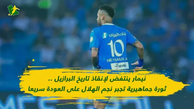 نيمار ينتفض لإنقاذ تاريخ البرازيل .. ثورة جماهيرية تجبر نجم الهلال على العودة سريعا