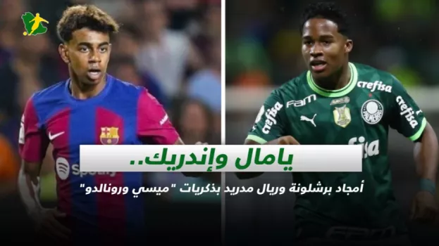 يامال وإندريك.. أمجاد برشلونة وريال مدريد بذكريات ميسي ورونالدو