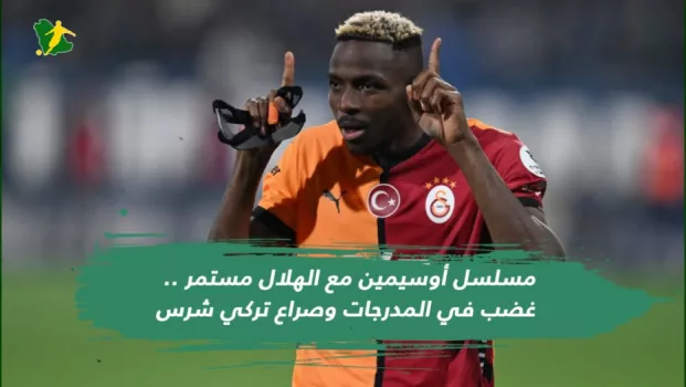 مسلسل أوسيمين مع الهلال مستمر .. غضب في المدرجات وصراع تركي شرس