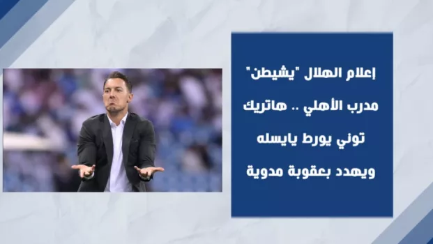 إعلام الهلال يشيطن مدرب الأهلي .. هاتريك توني يورط يايسله ويهدده بعقوبة مدوية