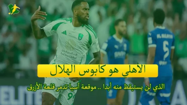 الأهلي هو كابوس الهلال الذي لن يستيقظ منه .. موقعة آسيا تدمر قلعة الأزرق