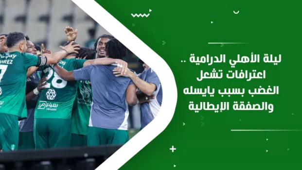 ليلة الأهلي الدرامية .. اعترافات تشعل الغضب بسبب يايسله والصفقة الإيطالية