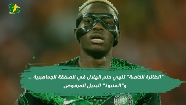 الطائرة الخاصة تنهي حلم الهلال في الصفقة الجماهيرية .. والمنبوذ البديل المرفوض