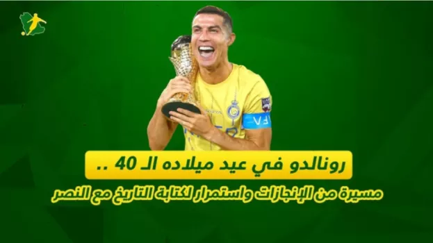رونالدو في عيد ميلاده الـ 40 .. مسيرة من الإنجازات واستمرار لكتابة التاريخ مع النصر