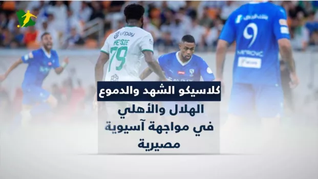 كلاسيكو الشهد والدموع .. الهلال والأهلي في مواجهة آسيوية مصيرية