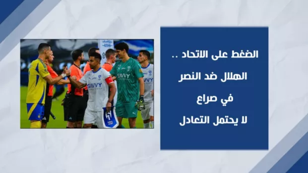الضغط على الاتحاد .. الهلال ضد النصر في صراع لا يحتمل التعادل
