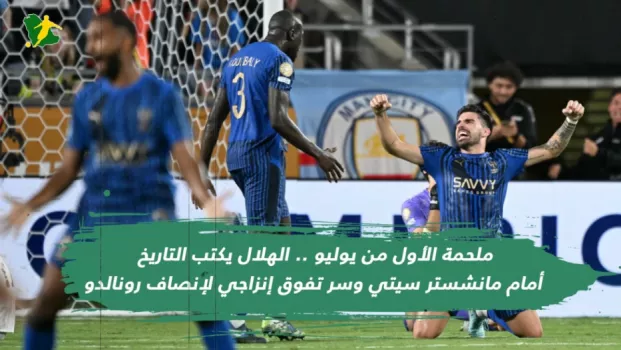ملحمة الأول من يوليو .. الهلال كتب التاريخ أمام مانشستر سيتي وسر تفوق إنزاجي لإنصاف رونالدو