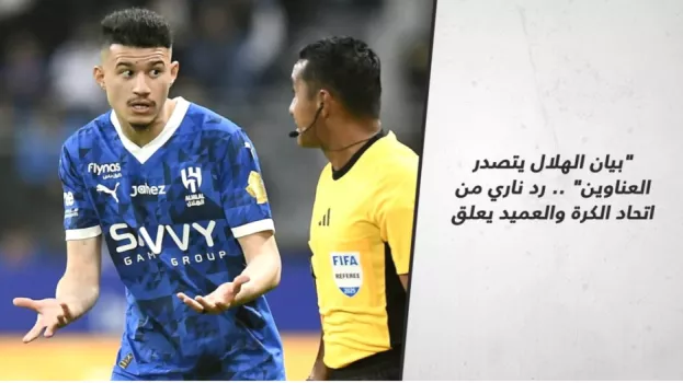 بيان الهلال يتصدر العناوين .. رد ناري من اتحاد الكرة والعميد يعلق