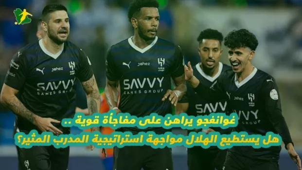 غوانغجو يراهن على مفاجأة قوية .. هل يستطيع الهلال مواجهة استراتيجية المدرب المثير؟