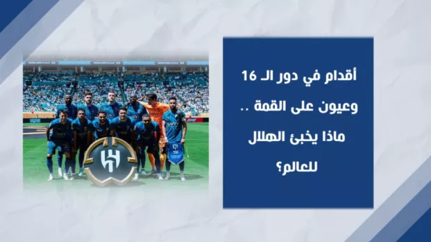 أقدام في دور الـ 16 وعيون على القمة .. ماذا يخبئ الهلال للعالم؟