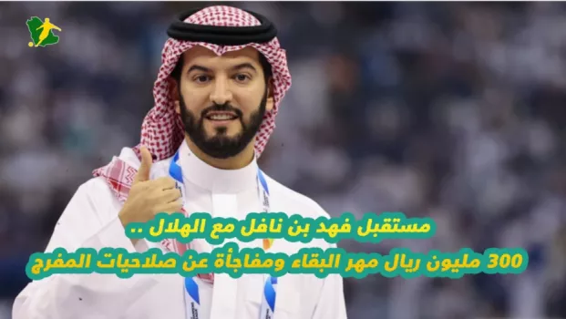 مستقبل فهد بن نافل مع الهلال .. 300 مليون ريال مهر البقاء ومفاجأة عن صلاحيات المفرج